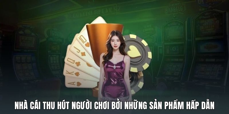 nha-cai-thu-hut-nguoi-choi-boi-nhung-san-pham-hap-dan